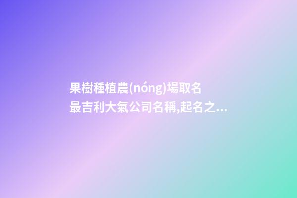 果樹種植農(nóng)場取名 最吉利大氣公司名稱,起名之家-第1張-公司起名-玄機(jī)派